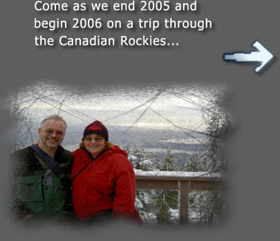 Come as we end 2005 and 
begin 2006 on a trip through
the Canadian Rockies...